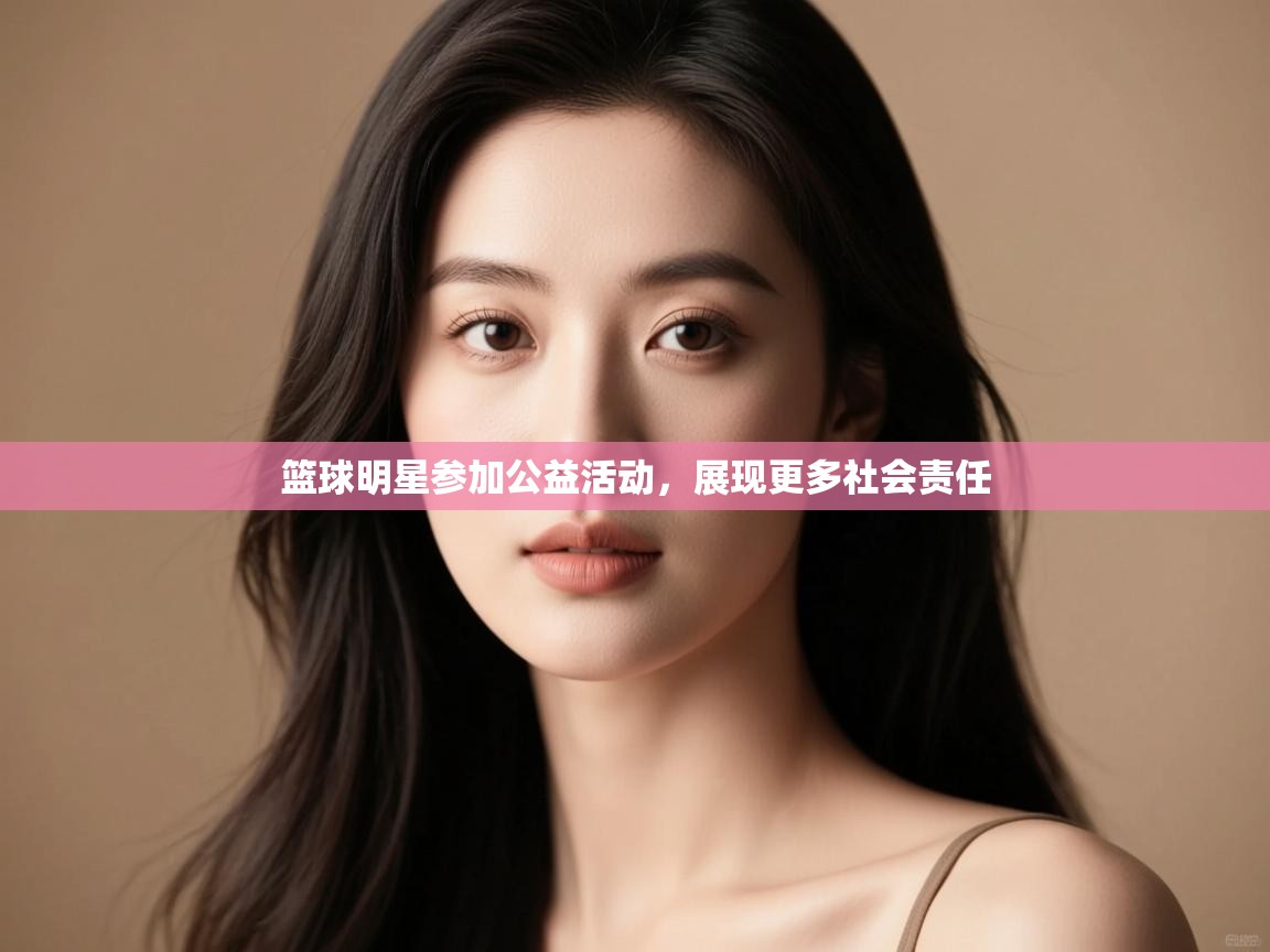 篮球明星参加公益活动，展现更多社会责任  第1张