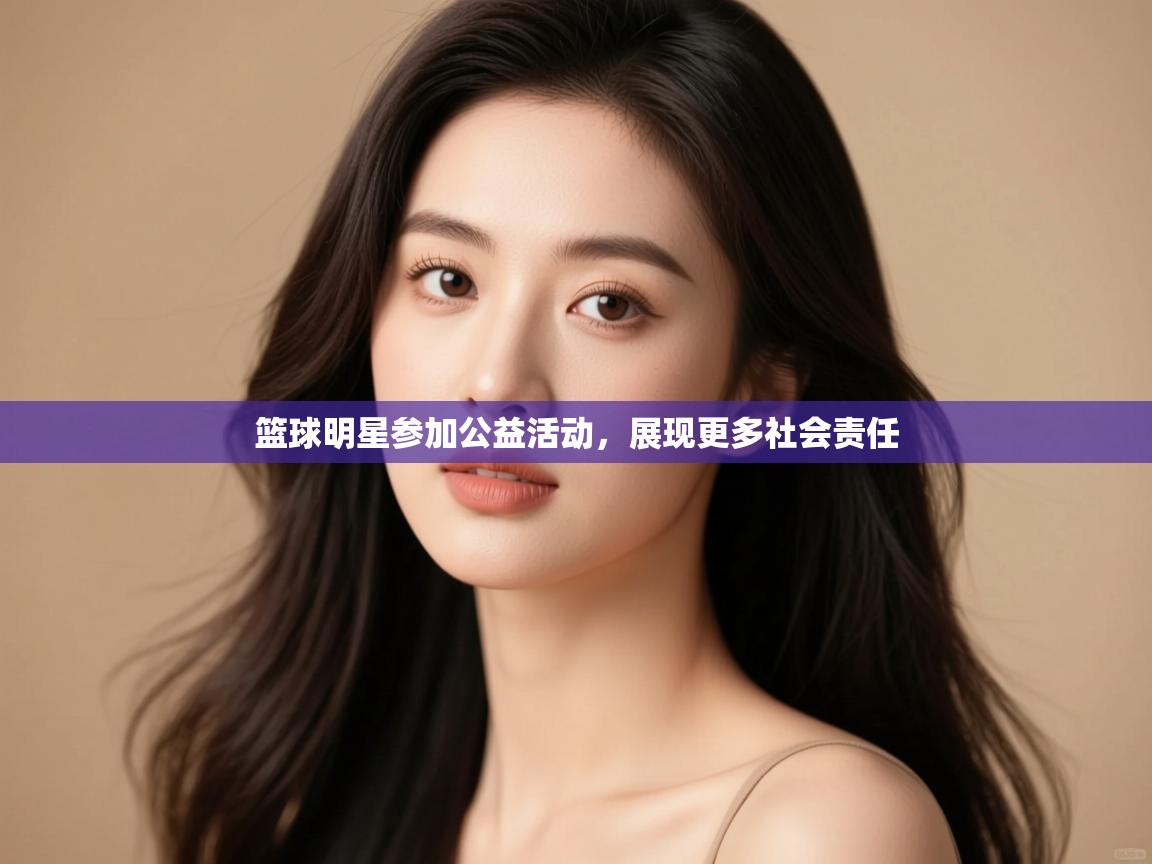 篮球明星参加公益活动，展现更多社会责任  第2张