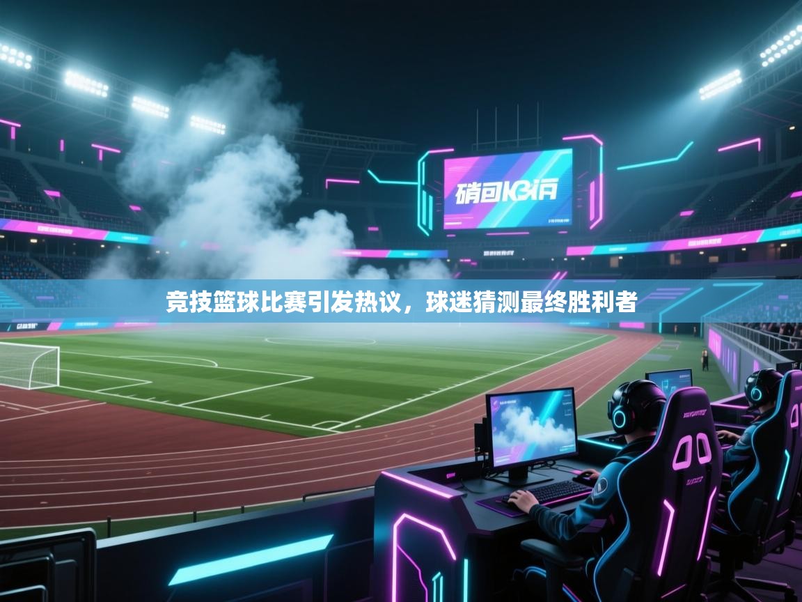 竞技篮球比赛引发热议，球迷猜测最终胜利者  第1张