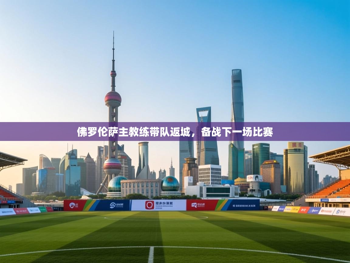 佛罗伦萨主教练带队返城，备战下一场比赛  第2张