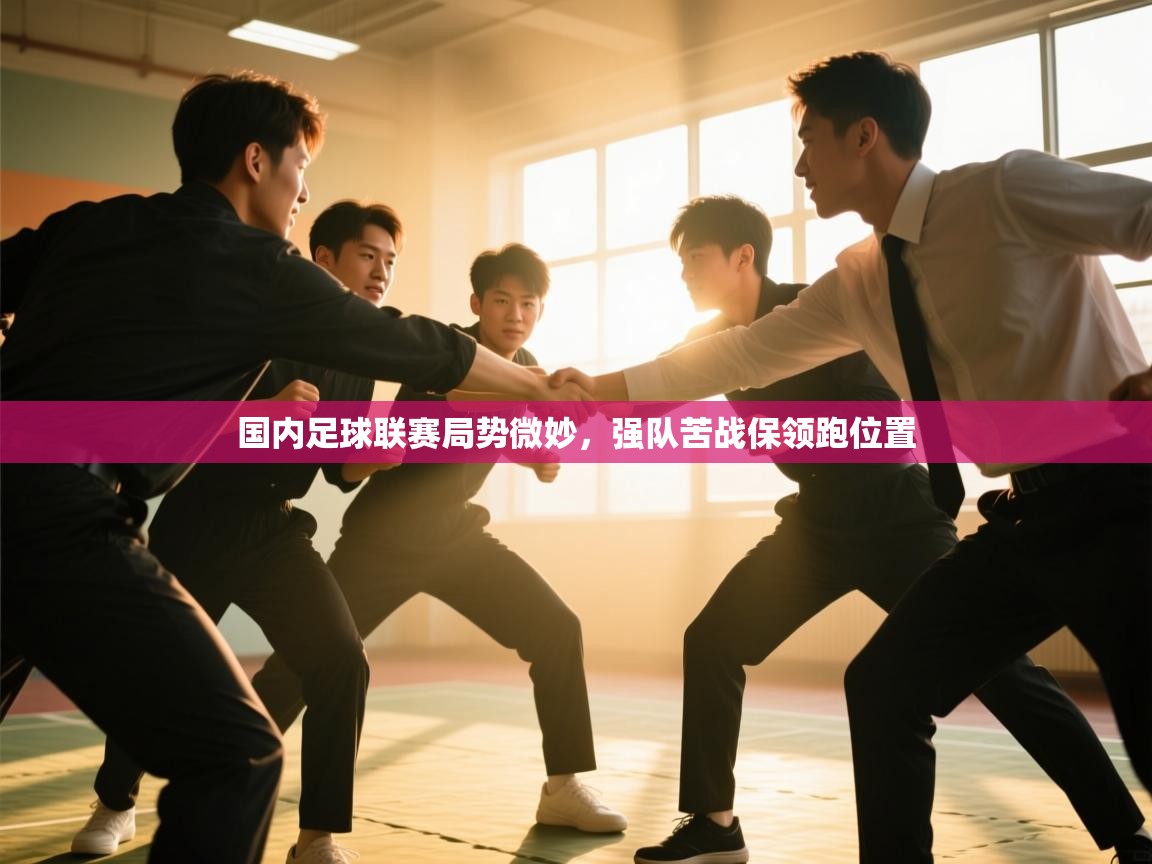 国内足球联赛局势微妙，强队苦战保领跑位置  第2张